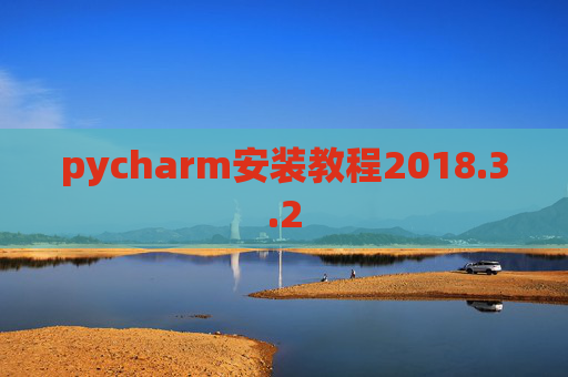 pycharm安装教程2018.3.2 pycharm安装教程2018.3.2